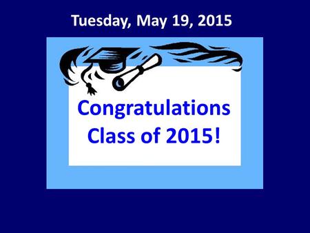 Tuesday, May 19, 2015 Congratulations Class of 2015!