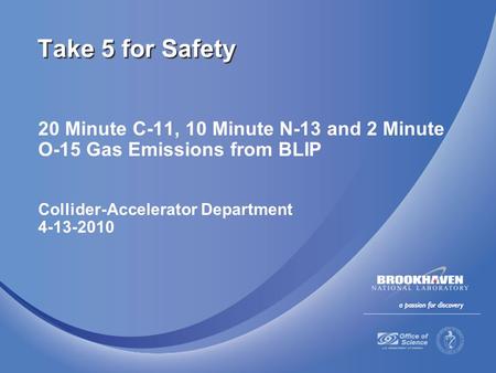 20 Minute C-11, 10 Minute N-13 and 2 Minute O-15 Gas Emissions from BLIP Collider-Accelerator Department 4-13-2010 Take 5 for Safety.