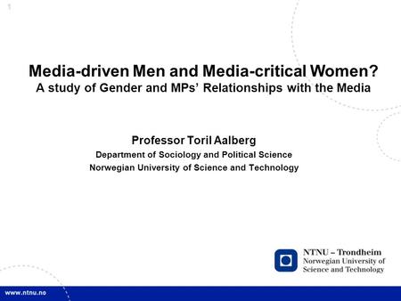1 Media-driven Men and Media-critical Women? A study of Gender and MPs’ Relationships with the Media Professor Toril Aalberg Department of Sociology and.