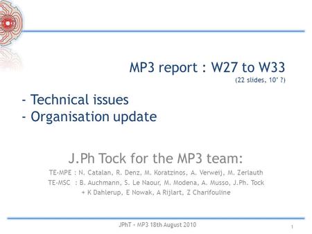 MP3 report : W27 to W33 (22 slides, 10’ ?) J.Ph Tock for the MP3 team: TE-MPE : N. Catalan, R. Denz, M. Koratzinos, A. Verweij, M. Zerlauth TE-MSC : B.