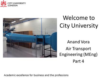 Welcome to City University Anand Vora Air Transport Engineering (MEng) Part 4 Academic excellence for business and the professions.