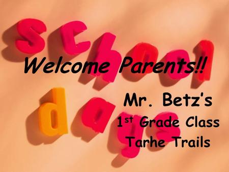 Welcome Parents!! Mr. Betz’s 1 st Grade Class Tarhe Trails.