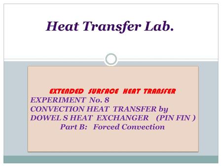 EXTENDED SURFACE HEAT TRANSFER EXPERIMENT No. 8 CONVECTION HEAT TRANSFER by DOWEL S HEAT EXCHANGER (PIN FIN ) Part B: Forced Convection EXTENDED SURFACE.