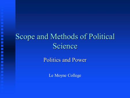 Scope and Methods of Political Science Politics and Power Le Moyne College.