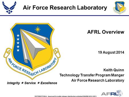 Air Force Research Laboratory Integrity  Service  Excellence Keith Quinn Technology Transfer Program Manger Air Force Research Laboratory 19 August 2014.