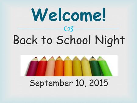  Back to School Night September 10, 2015 Welcome!