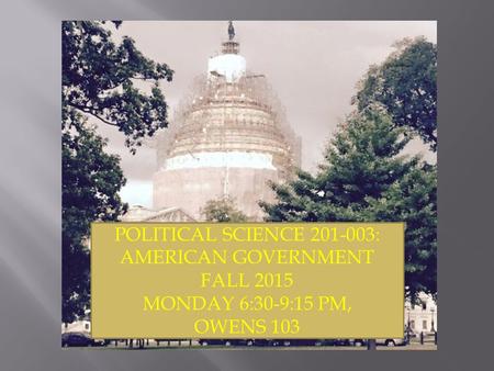 POLITICAL SCIENCE 201-003: AMERICAN GOVERNMENT FALL 2015 MONDAY 6:30-9:15 PM, OWENS 103.