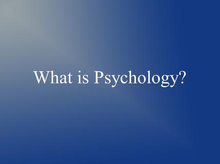 What is Psychology?. Why study Psychology? ● What do you hope to learn from the study of psychology? ● If your reason is general, or specific, the study.