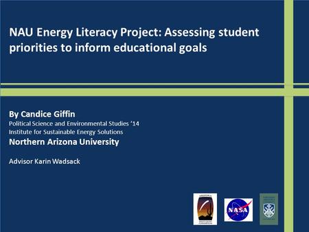 NAU Energy Literacy Project: Assessing student priorities to inform educational goals By Candice Giffin Political Science and Environmental Studies ’14.