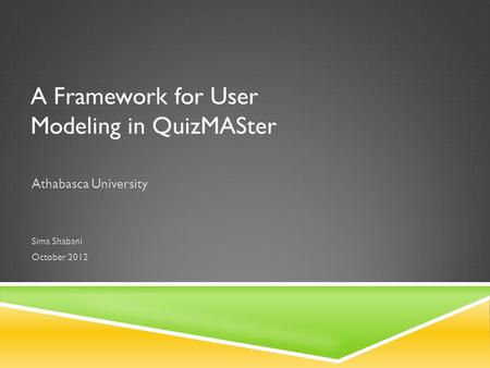 A Framework for User Modeling in QuizMASter Athabasca University Sima Shabani October 2012.