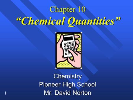 1 Chapter 10 “Chemical Quantities” Chemistry Pioneer High School Mr. David Norton.