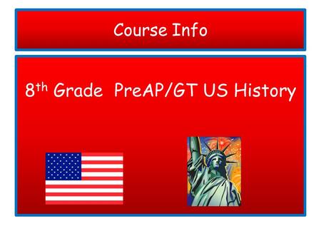 Course Info 8 th Grade PreAP/GT US History. Materials Needed Please make sure that your child has all necessary materials and that they bring them to.
