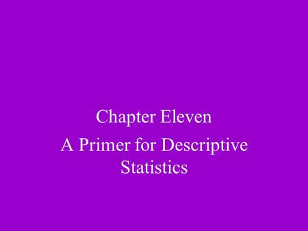 Chapter Eleven A Primer for Descriptive Statistics.