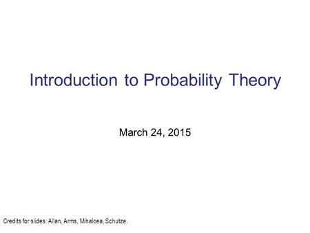 Introduction to Probability Theory March 24, 2015 Credits for slides: Allan, Arms, Mihalcea, Schutze.