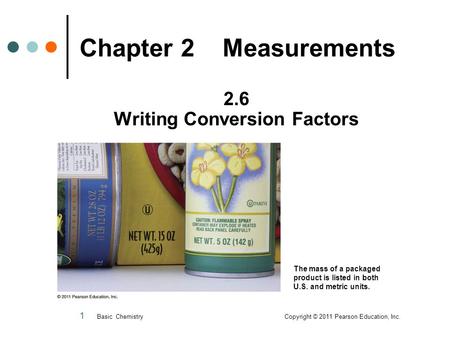 1 Chapter 2 Measurements 2.6 Writing Conversion Factors Basic Chemistry Copyright © 2011 Pearson Education, Inc. The mass of a packaged product is listed.