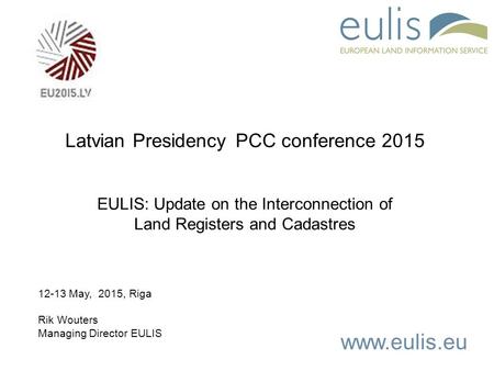 Www.eulis.eu Latvian Presidency PCC conference 2015 EULIS: Update on the Interconnection of Land Registers and Cadastres 12-13 May, 2015, Riga Rik Wouters.