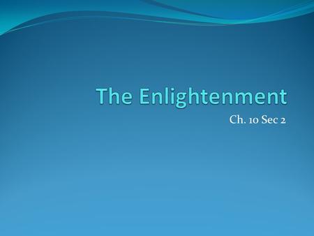 Ch. 10 Sec 2. Enlightenment 18 th century philosophical movement Intellectuals impressed with Scientific Revolution Focused on reason Application of scientific.