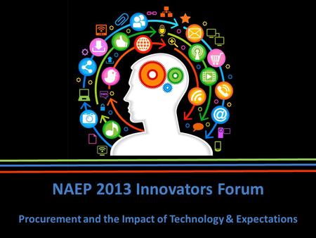 1 NAEP 2013 Innovators Forum Procurement and the Impact of Technology & Expectations.