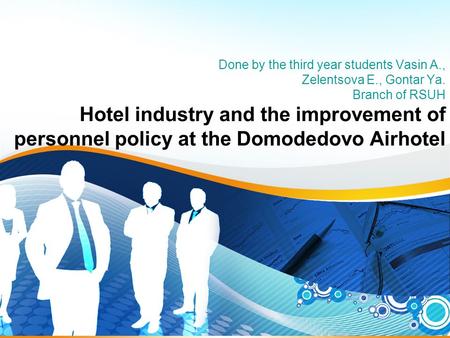 1 Done by the third year students Vasin A., Zelentsova E., Gontar Ya. Branch of RSUH Hotel industry and the improvement of personnel policy at the Domodedovo.