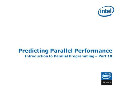 INTEL CONFIDENTIAL Predicting Parallel Performance Introduction to Parallel Programming – Part 10.