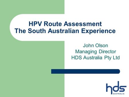 HPV Route Assessment The South Australian Experience John Olson Managing Director HDS Australia Pty Ltd.