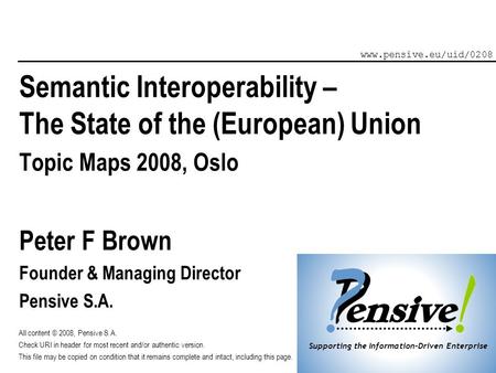 Supporting the Information-Driven Enterprise Semantic Interoperability – The State of the (European) Union Topic Maps 2008, Oslo Peter F Brown Founder.