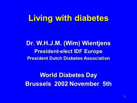 1 Living with diabetes Dr. W.H.J.M. (Wim) Wientjens President-elect IDF Europe President Dutch Diabetes Association World Diabetes Day Brussels 2002 November.