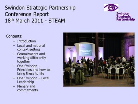 Swindon Strategic Partnership Conference Report 18 th March 2011 - STEAM Contents: –Introduction –Local and national context setting –Commitments and working.
