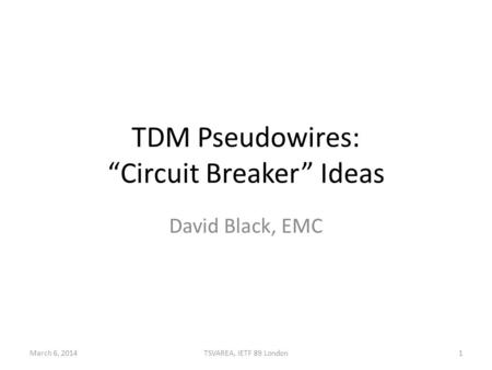 TDM Pseudowires: “Circuit Breaker” Ideas David Black, EMC March 6, 20141TSVAREA, IETF 89 London.