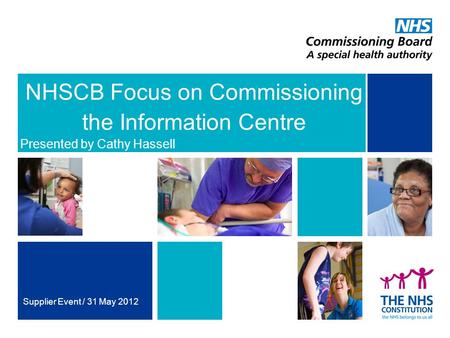 NHSCB Focus on Commissioning the Information Centre Presented by Cathy Hassell Supplier Event / 31 May 2012.