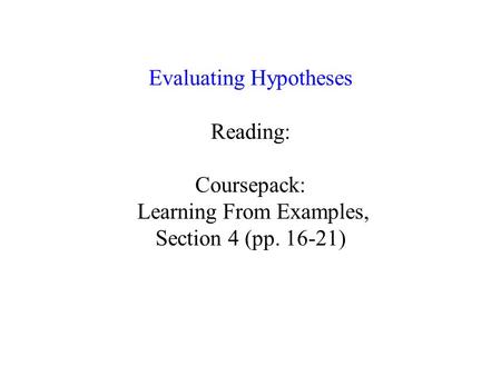 Evaluating Hypotheses Reading: Coursepack: Learning From Examples, Section 4 (pp. 16-21)