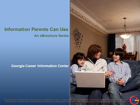 Information Parents Can Use Georgia Career Information Center Copyright © 2010, Georgia Career Information Center, Georgia State University. All rights.
