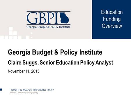 Budget Overview | www.gbpi.org Georgia Budget & Policy Institute Claire Suggs, Senior Education Policy Analyst November 11, 2013 Education Funding Overview.