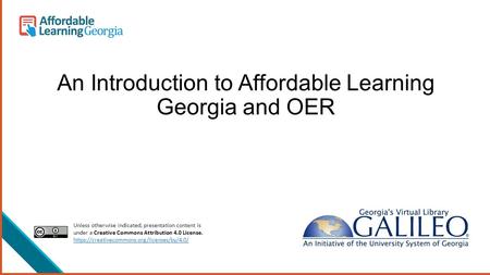 An Introduction to Affordable Learning Georgia and OER Unless otherwise indicated, presentation content is under a Creative Commons Attribution 4.0 License.