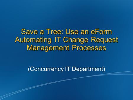 Save a Tree: Use an eForm Automating IT Change Request Management Processes (Concurrency IT Department)