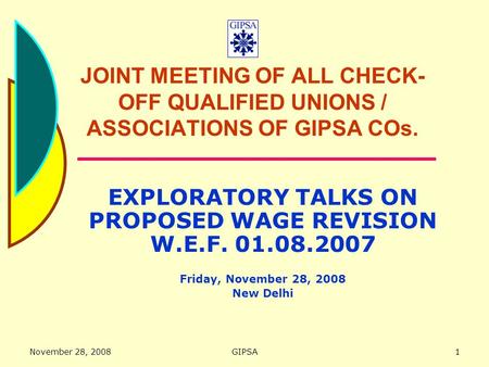 November 28, 2008GIPSA1 JOINT MEETING OF ALL CHECK- OFF QUALIFIED UNIONS / ASSOCIATIONS OF GIPSA COs. EXPLORATORY TALKS ON PROPOSED WAGE REVISION W.E.F.