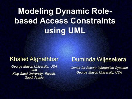 Modeling Dynamic Role- based Access Constraints using UML Khaled Alghathbar George Mason University, USA and King Saud University, Riyadh, Saudi Arabia.