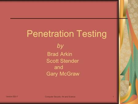 Version 02U-1 Computer Security: Art and Science1 Penetration Testing by Brad Arkin Scott Stender and Gary McGraw.