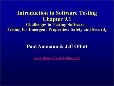 Introduction to Software Testing Chapter 9.1 Challenges in Testing Software – Testing for Emergent Properties: Safety and Security Paul Ammann & Jeff Offutt.