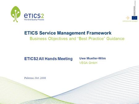 ETICS2 All Hands Meeting VEGA GmbH INFSOM-RI-1234567 Uwe Mueller-Wilm Palermo, Oct. 2008 ETICS Service Management Framework Business Objectives and “Best.