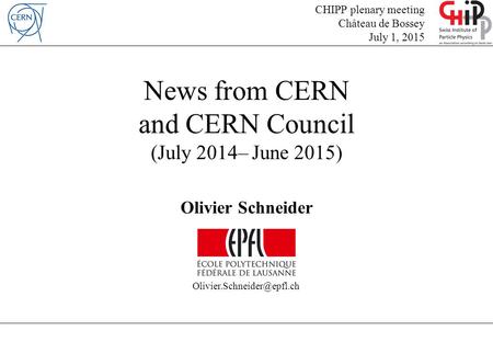 News from CERN and CERN Council (July 2014– June 2015) Olivier Schneider CHIPP plenary meeting Château de Bossey July 1, 2015.