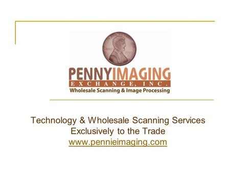Technology & Wholesale Scanning Services Exclusively to the Trade www.pennieimaging.com www.pennieimaging.com.