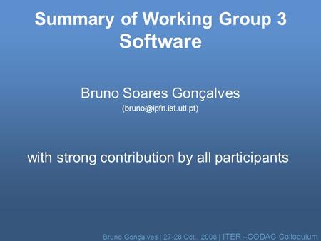 Bruno Gonçalves | 27-28 Oct., 2008 | ITER –CODAC Colloquium Summary of Working Group 3 Software Bruno Soares Gonçalves with strong.