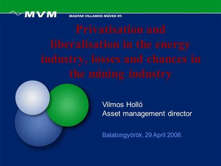 Privatisation and liberalisation in the energy industry, losses and chances in the mining industry Balatongyörök, 29 April 2006. Vilmos Holló Asset management.