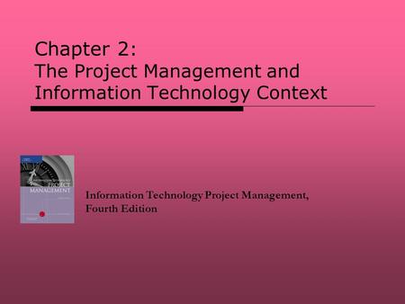 Chapter 2 : The Project Management and Information Technology Context Information Technology Project Management, Fourth Edition.