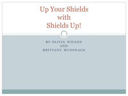 BY OLIVIA WILSON AND BRITTANY MCDONALD Up Your Shields with Shields Up!