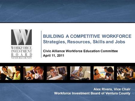 BUILDING A COMPETITIVE WORKFORCE Strategies, Resources, Skills and Jobs Civic Alliance Workforce Education Committee April 11, 2011 Alex Rivera, Vice Chair.