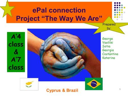 EPal connection Project “The Way We Are” 1 Cyprus & Brazil A’4 class & A’7 class George Vasiliki Sotia Georgia Costantina Katerina Prepared by: