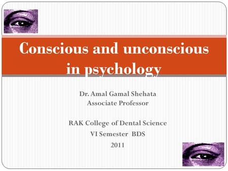 Dr. Amal Gamal Shehata Associate Professor RAK College of Dental Science VI Semester BDS 2011 Conscious and unconscious in psychology.