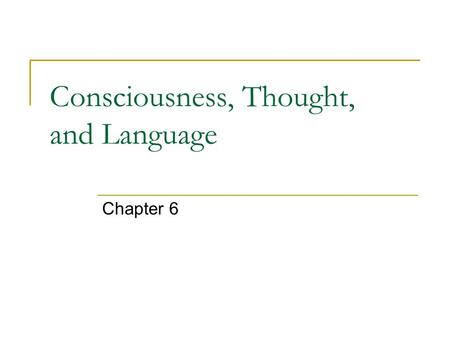 Consciousness, Thought, and Language Chapter 6. Consciousness Consciousness - a person’s awareness of everything that is going on around him or her at.
